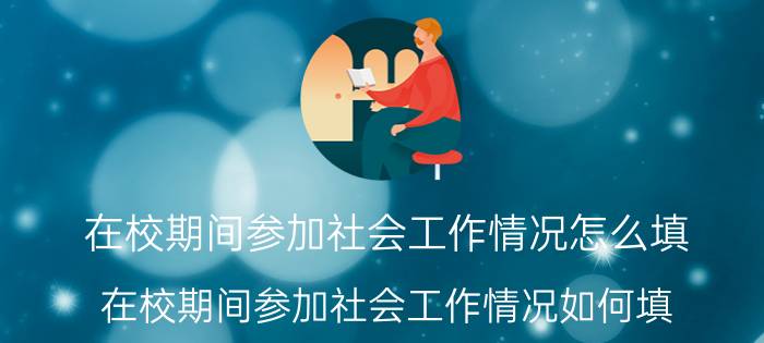 在校期间参加社会工作情况怎么填 在校期间参加社会工作情况如何填